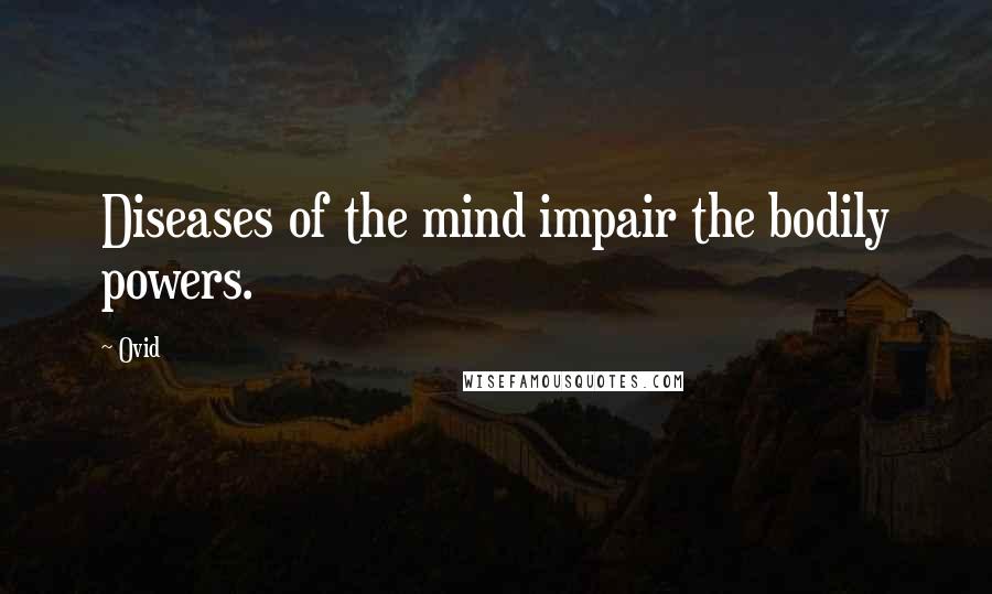 Ovid Quotes: Diseases of the mind impair the bodily powers.