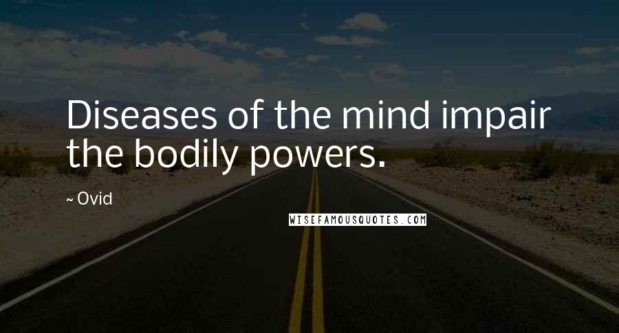 Ovid Quotes: Diseases of the mind impair the bodily powers.