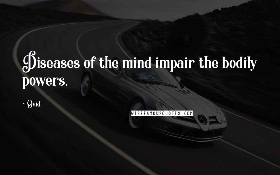 Ovid Quotes: Diseases of the mind impair the bodily powers.