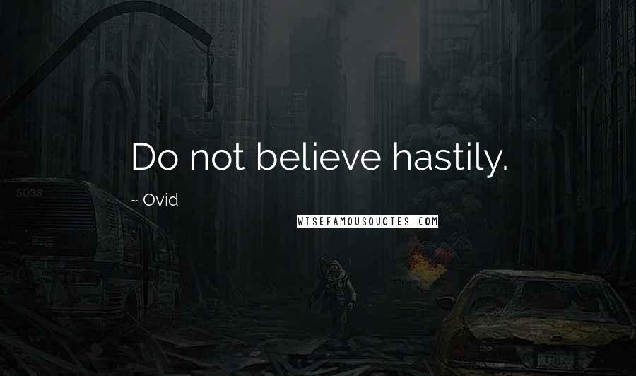 Ovid Quotes: Do not believe hastily.