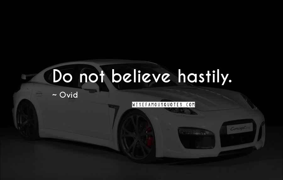 Ovid Quotes: Do not believe hastily.