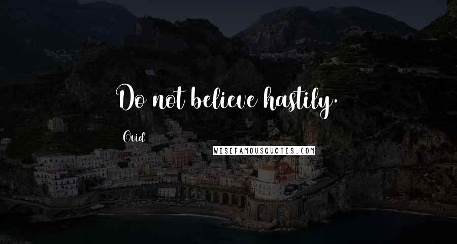 Ovid Quotes: Do not believe hastily.