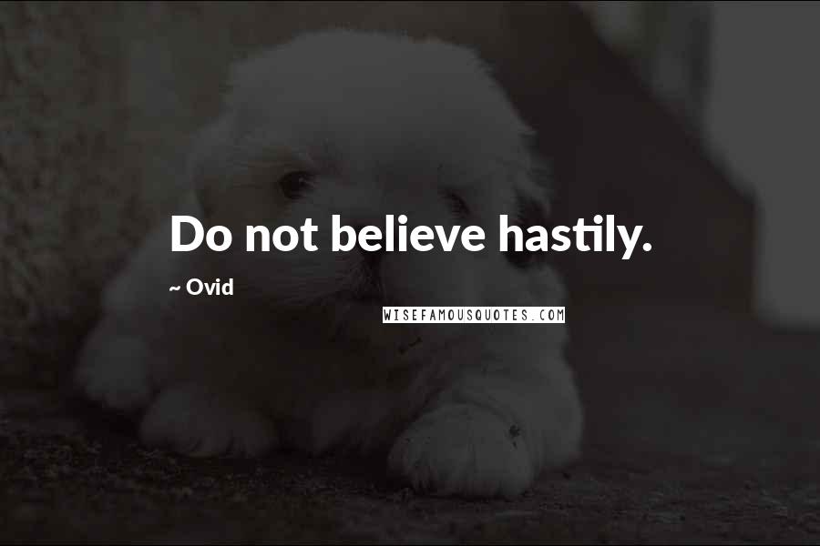 Ovid Quotes: Do not believe hastily.