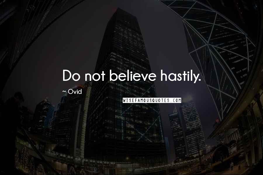 Ovid Quotes: Do not believe hastily.