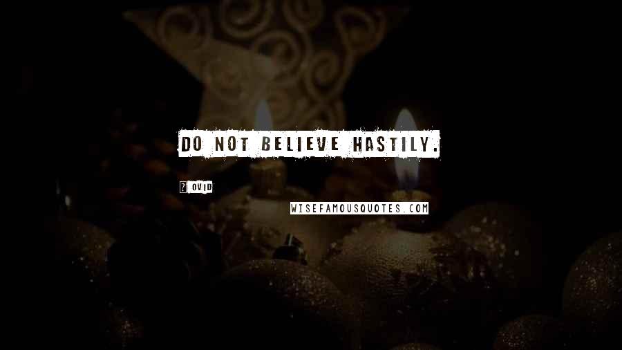 Ovid Quotes: Do not believe hastily.