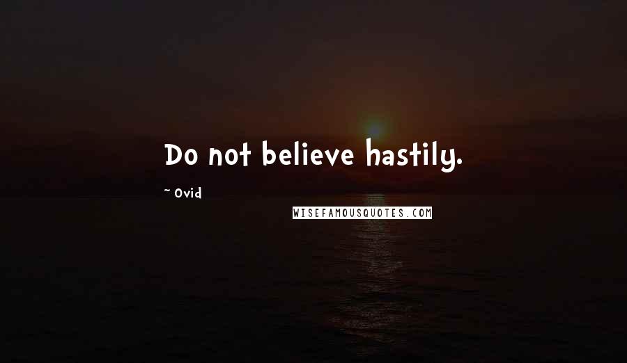 Ovid Quotes: Do not believe hastily.