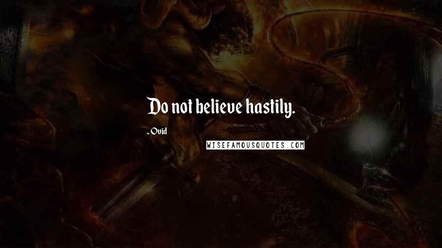 Ovid Quotes: Do not believe hastily.