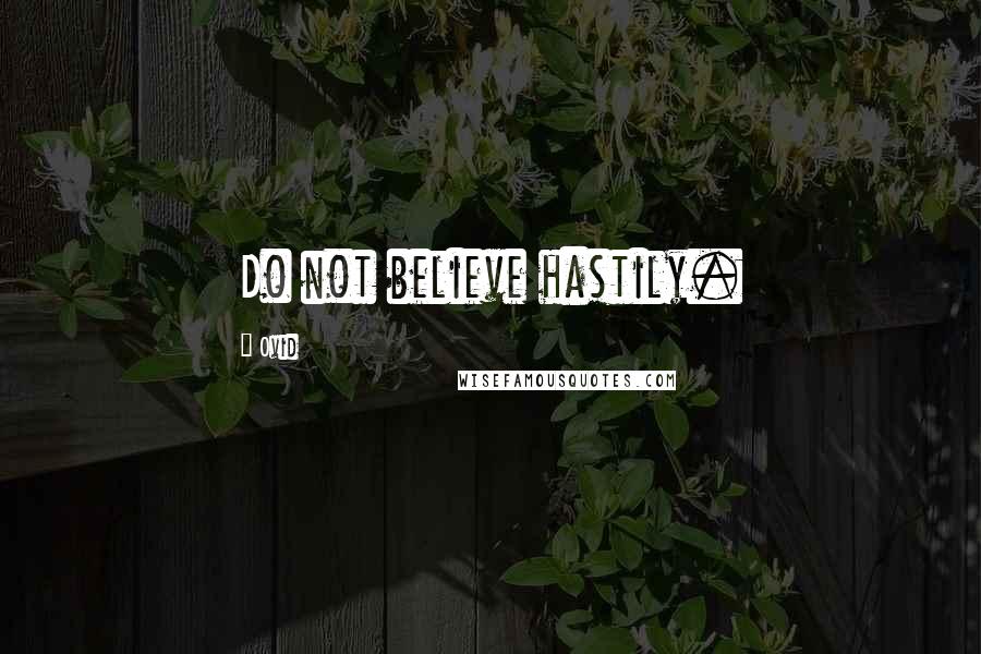 Ovid Quotes: Do not believe hastily.