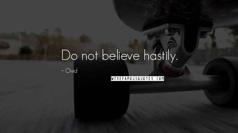 Ovid Quotes: Do not believe hastily.