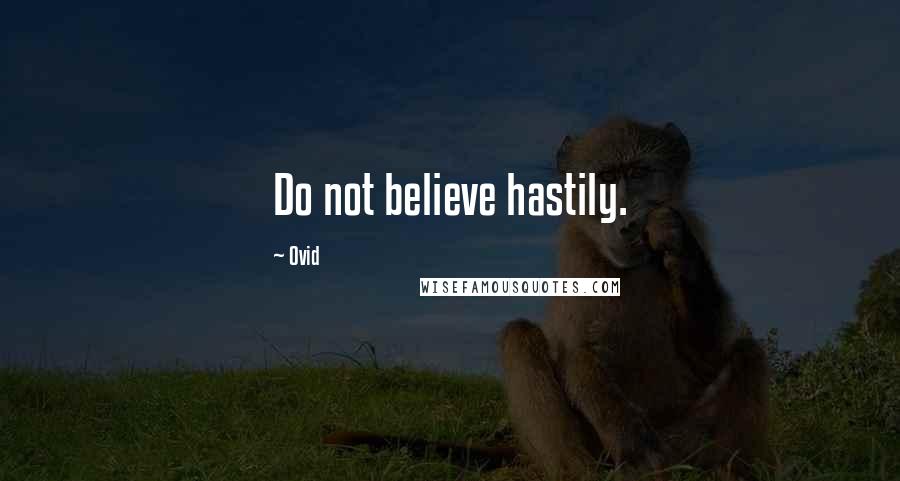 Ovid Quotes: Do not believe hastily.