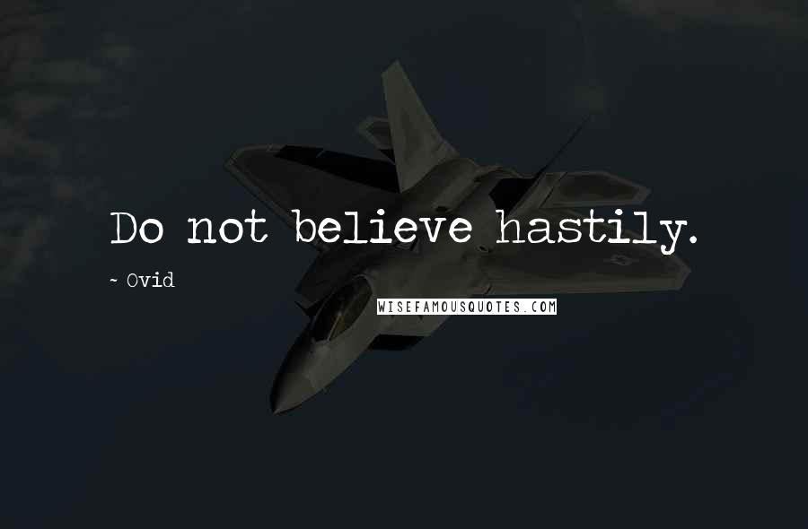 Ovid Quotes: Do not believe hastily.