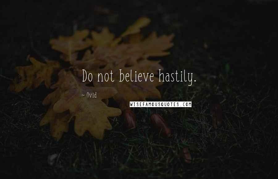 Ovid Quotes: Do not believe hastily.