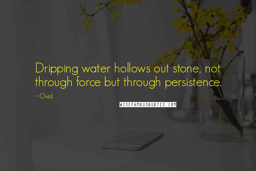 Ovid Quotes: Dripping water hollows out stone, not through force but through persistence.