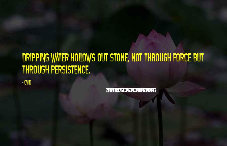Ovid Quotes: Dripping water hollows out stone, not through force but through persistence.
