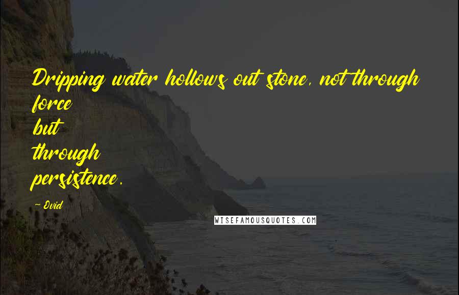 Ovid Quotes: Dripping water hollows out stone, not through force but through persistence.