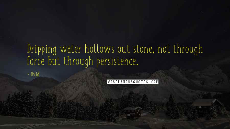 Ovid Quotes: Dripping water hollows out stone, not through force but through persistence.