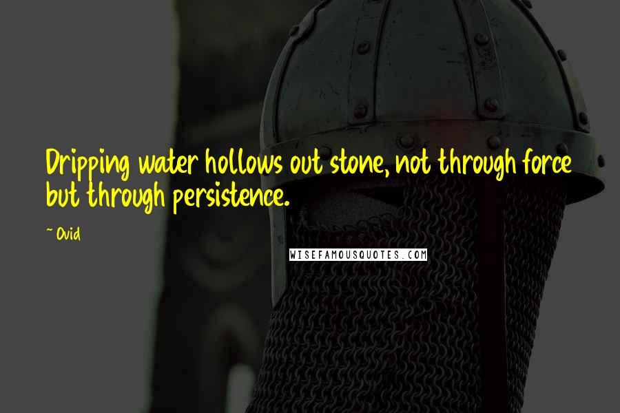 Ovid Quotes: Dripping water hollows out stone, not through force but through persistence.