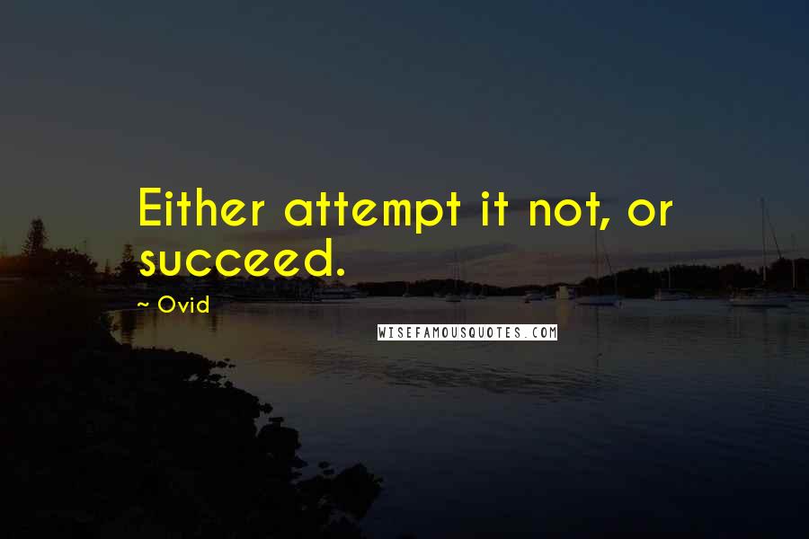 Ovid Quotes: Either attempt it not, or succeed.