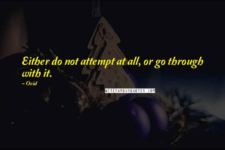 Ovid Quotes: Either do not attempt at all, or go through with it.