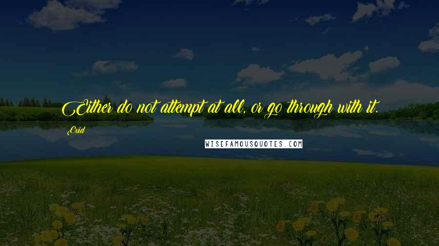 Ovid Quotes: Either do not attempt at all, or go through with it.
