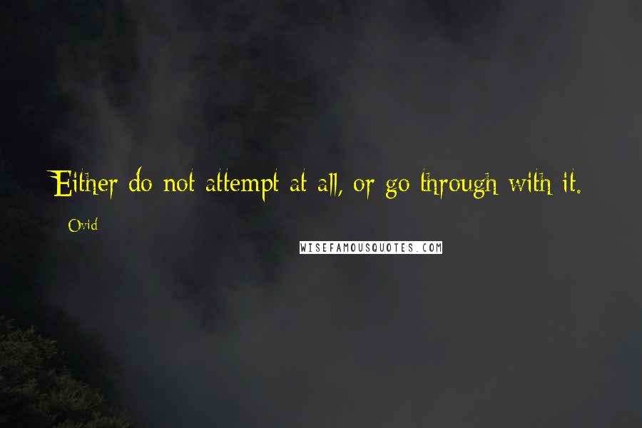 Ovid Quotes: Either do not attempt at all, or go through with it.