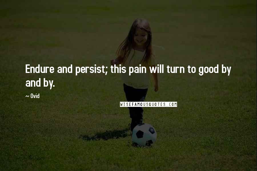 Ovid Quotes: Endure and persist; this pain will turn to good by and by.