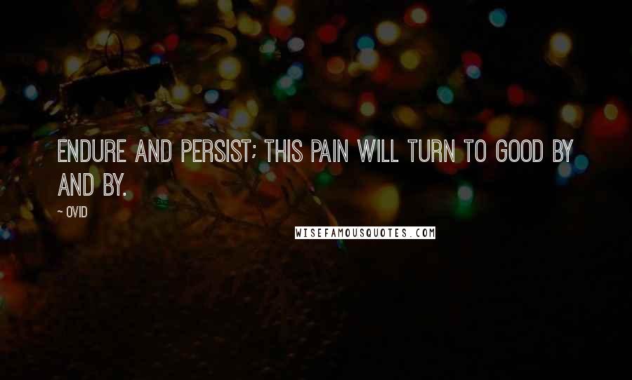 Ovid Quotes: Endure and persist; this pain will turn to good by and by.