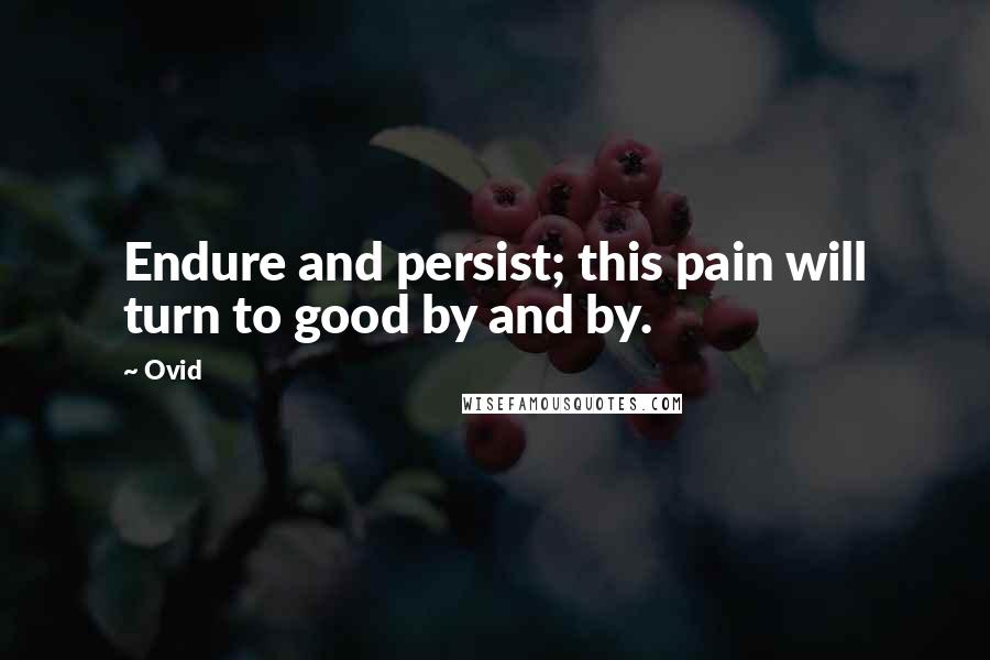 Ovid Quotes: Endure and persist; this pain will turn to good by and by.