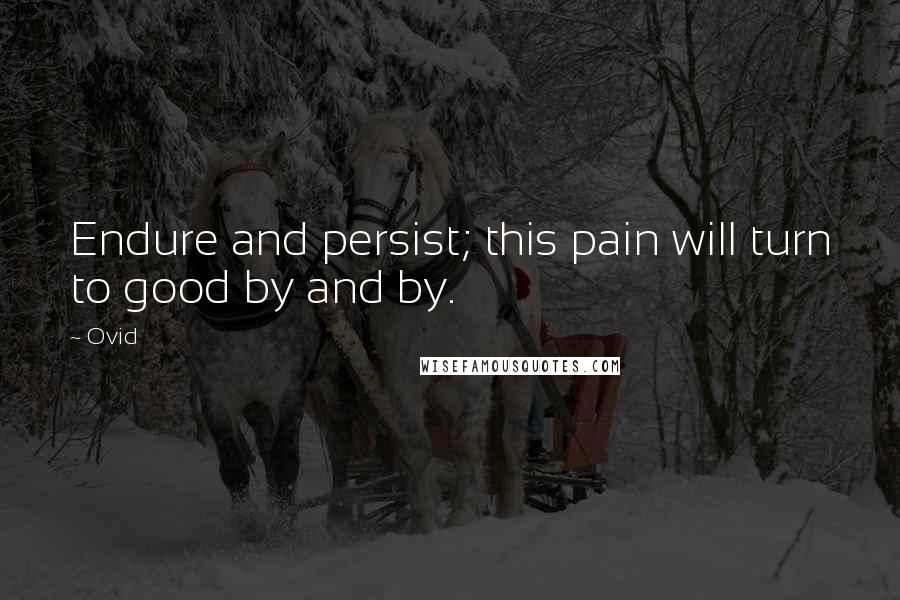 Ovid Quotes: Endure and persist; this pain will turn to good by and by.