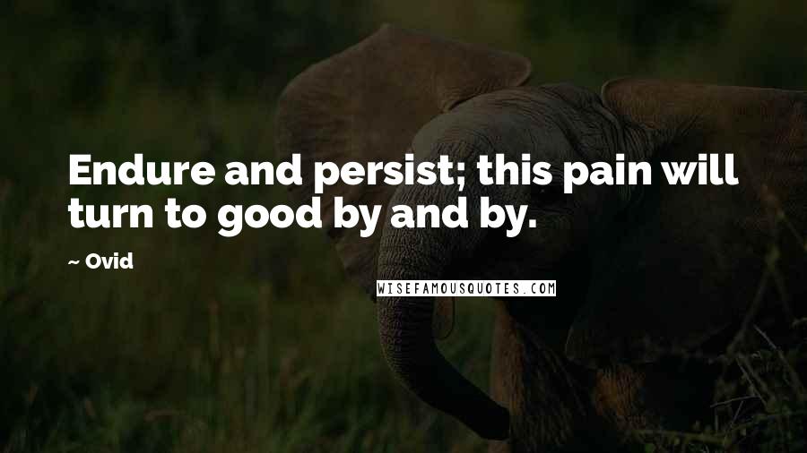 Ovid Quotes: Endure and persist; this pain will turn to good by and by.