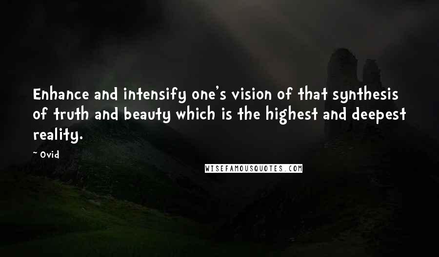 Ovid Quotes: Enhance and intensify one's vision of that synthesis of truth and beauty which is the highest and deepest reality.