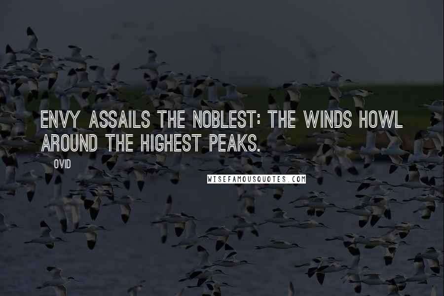 Ovid Quotes: Envy assails the noblest: the winds howl around the highest peaks.