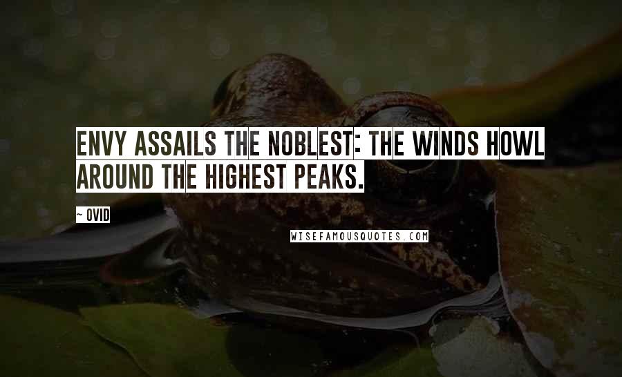 Ovid Quotes: Envy assails the noblest: the winds howl around the highest peaks.