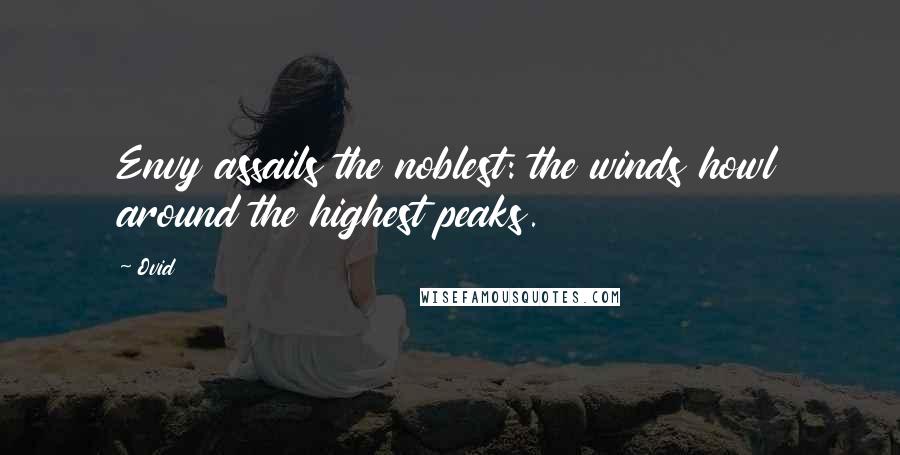 Ovid Quotes: Envy assails the noblest: the winds howl around the highest peaks.