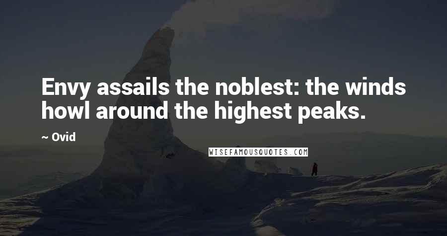 Ovid Quotes: Envy assails the noblest: the winds howl around the highest peaks.