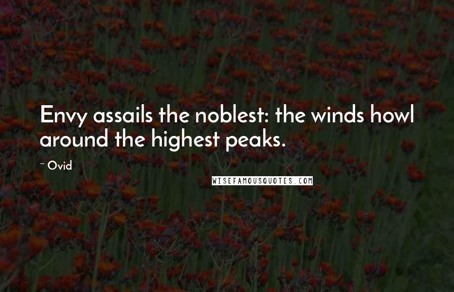 Ovid Quotes: Envy assails the noblest: the winds howl around the highest peaks.