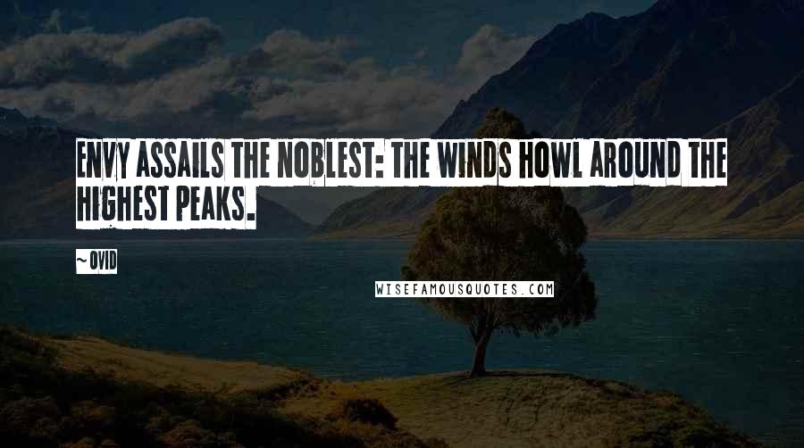 Ovid Quotes: Envy assails the noblest: the winds howl around the highest peaks.