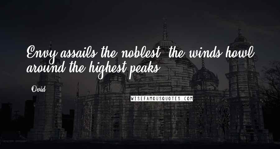 Ovid Quotes: Envy assails the noblest: the winds howl around the highest peaks.