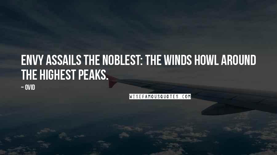 Ovid Quotes: Envy assails the noblest: the winds howl around the highest peaks.