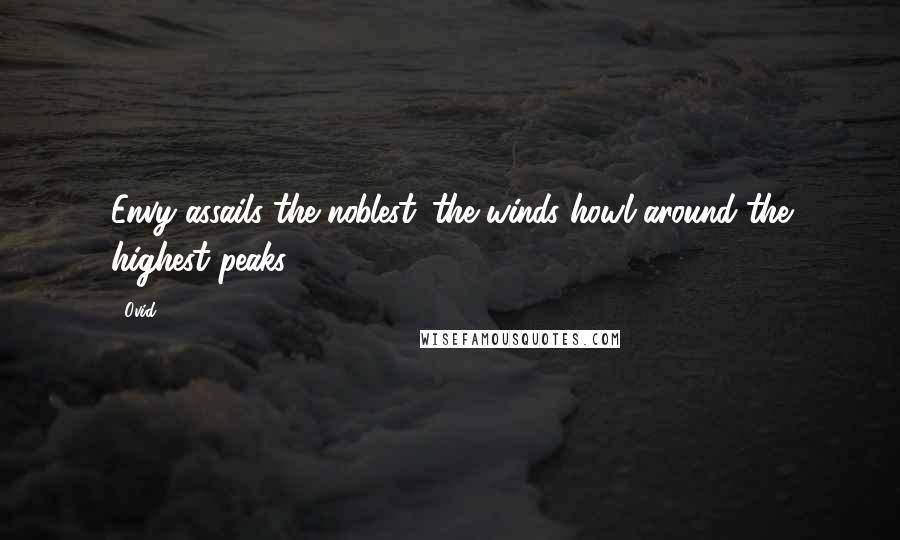 Ovid Quotes: Envy assails the noblest: the winds howl around the highest peaks.