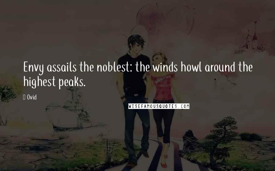 Ovid Quotes: Envy assails the noblest: the winds howl around the highest peaks.