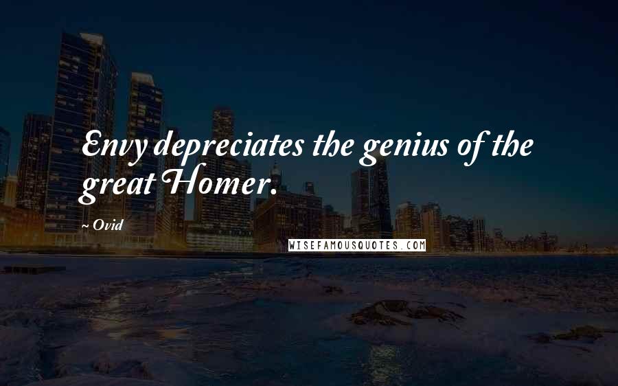 Ovid Quotes: Envy depreciates the genius of the great Homer.