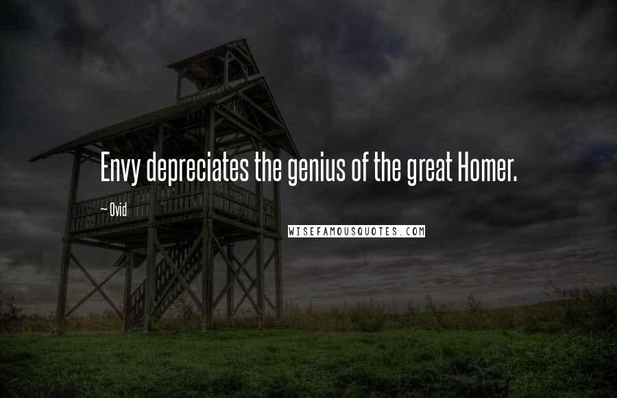Ovid Quotes: Envy depreciates the genius of the great Homer.