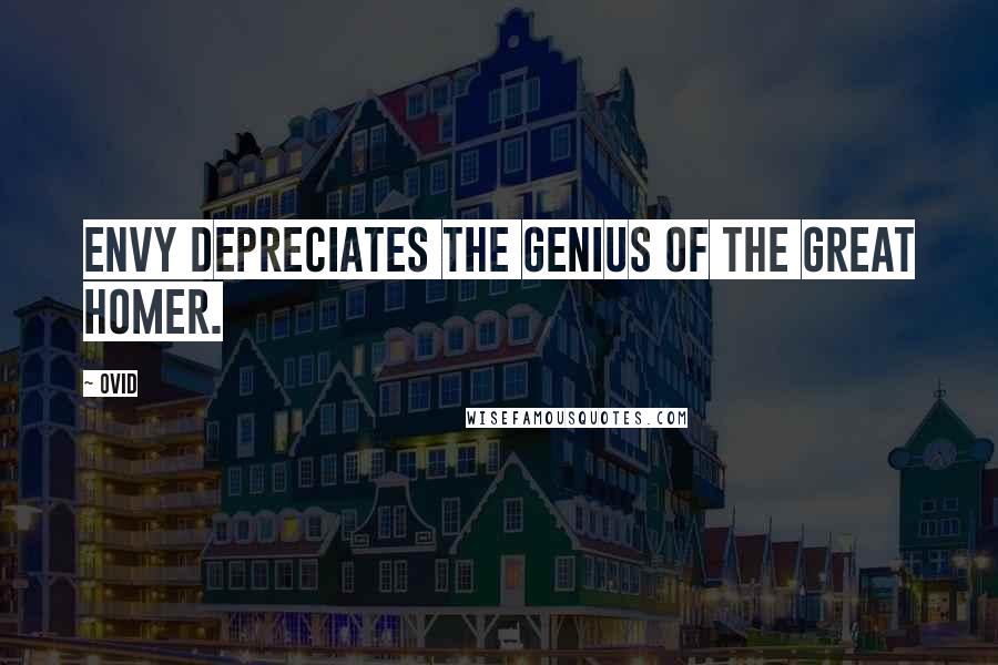 Ovid Quotes: Envy depreciates the genius of the great Homer.
