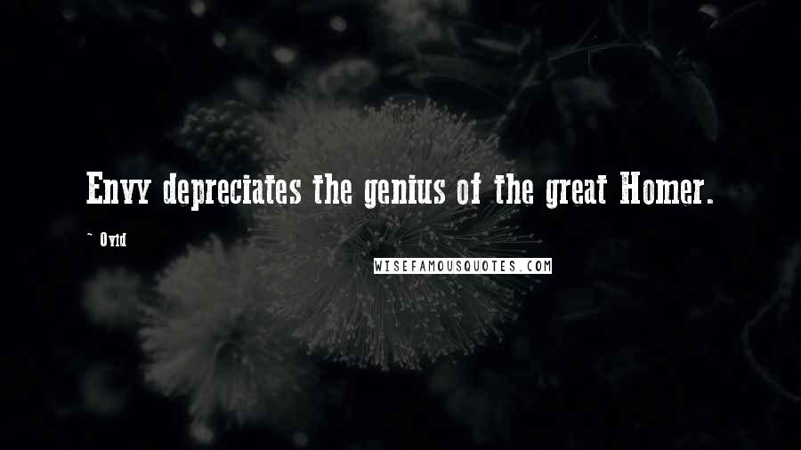 Ovid Quotes: Envy depreciates the genius of the great Homer.