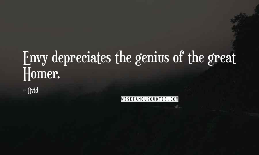 Ovid Quotes: Envy depreciates the genius of the great Homer.