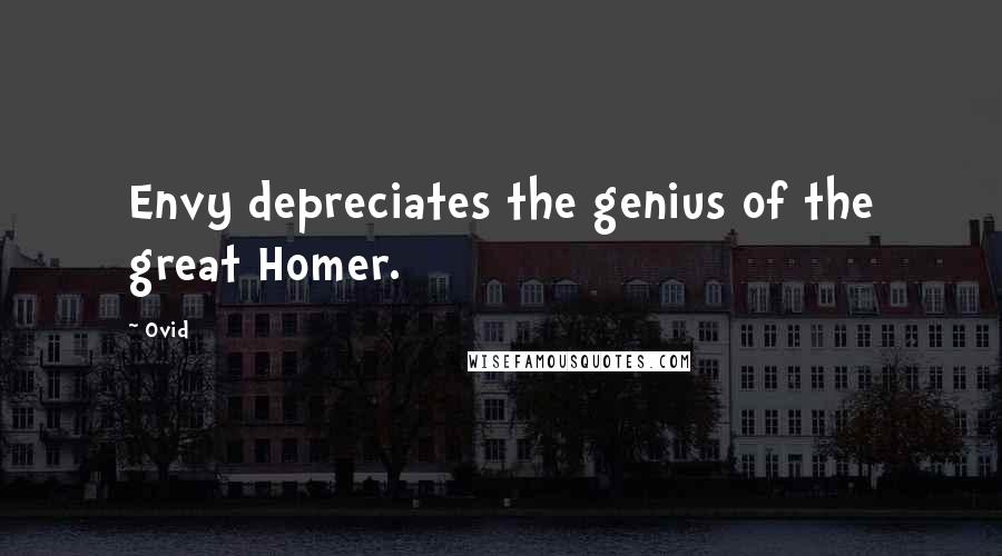 Ovid Quotes: Envy depreciates the genius of the great Homer.