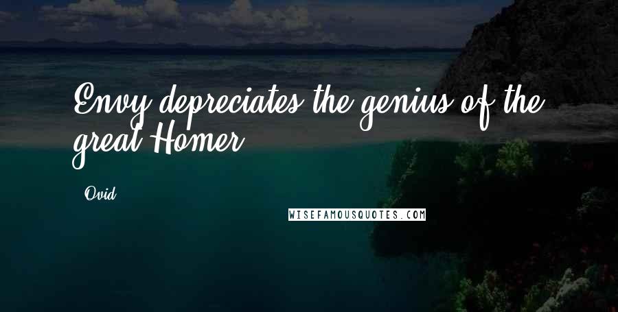 Ovid Quotes: Envy depreciates the genius of the great Homer.