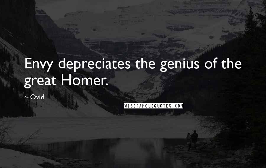Ovid Quotes: Envy depreciates the genius of the great Homer.