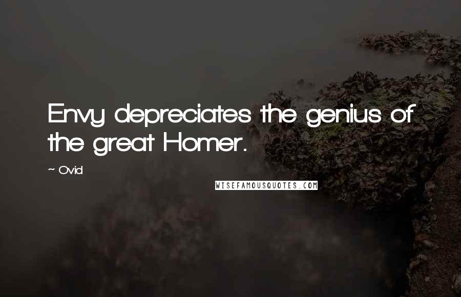 Ovid Quotes: Envy depreciates the genius of the great Homer.
